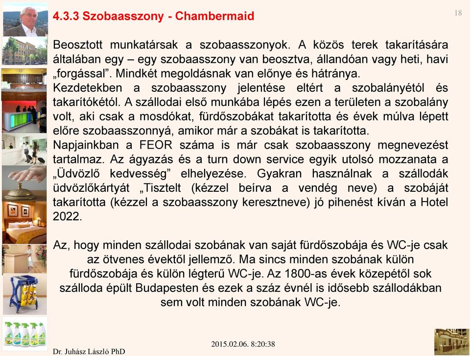 A szállodai első munkába lépés ezen a területen a szobalány volt, aki csak a mosdókat, fürdőszobákat takarította és évek múlva lépett előre szobaasszonnyá, amikor már a szobákat is takarította.