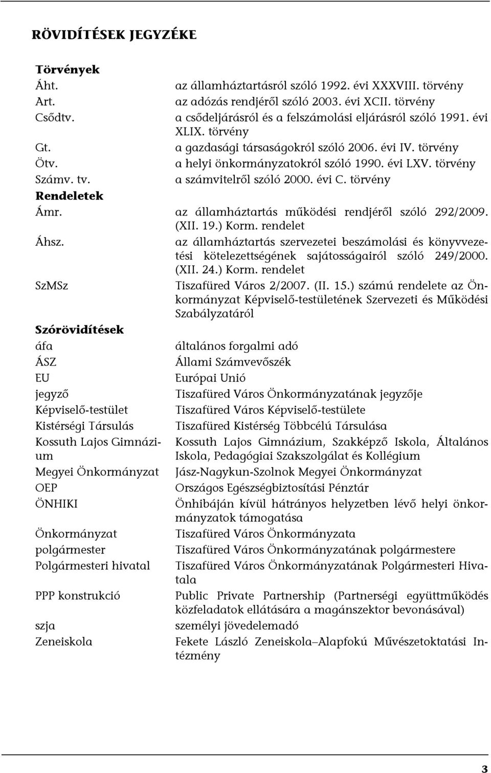 törvény a számvitelről szóló 2000. évi C. törvény Rendeletek Ámr. az államháztartás működési rendjéről szóló 292/2009. (XII. 19.) Korm. rendelet Áhsz.