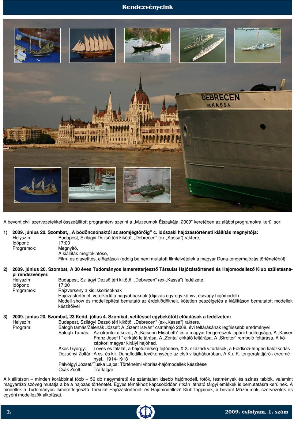 időszaki hajózástörténeti kiállítás megnyitója: Helyszín: Budapest, Szilágyi Dezső téri kikötő, Debrecen (ex- Kassa ) raktere, Időpont: 17:00 Programok: Megnyitó, A kiállítás megtekintése, Film- és