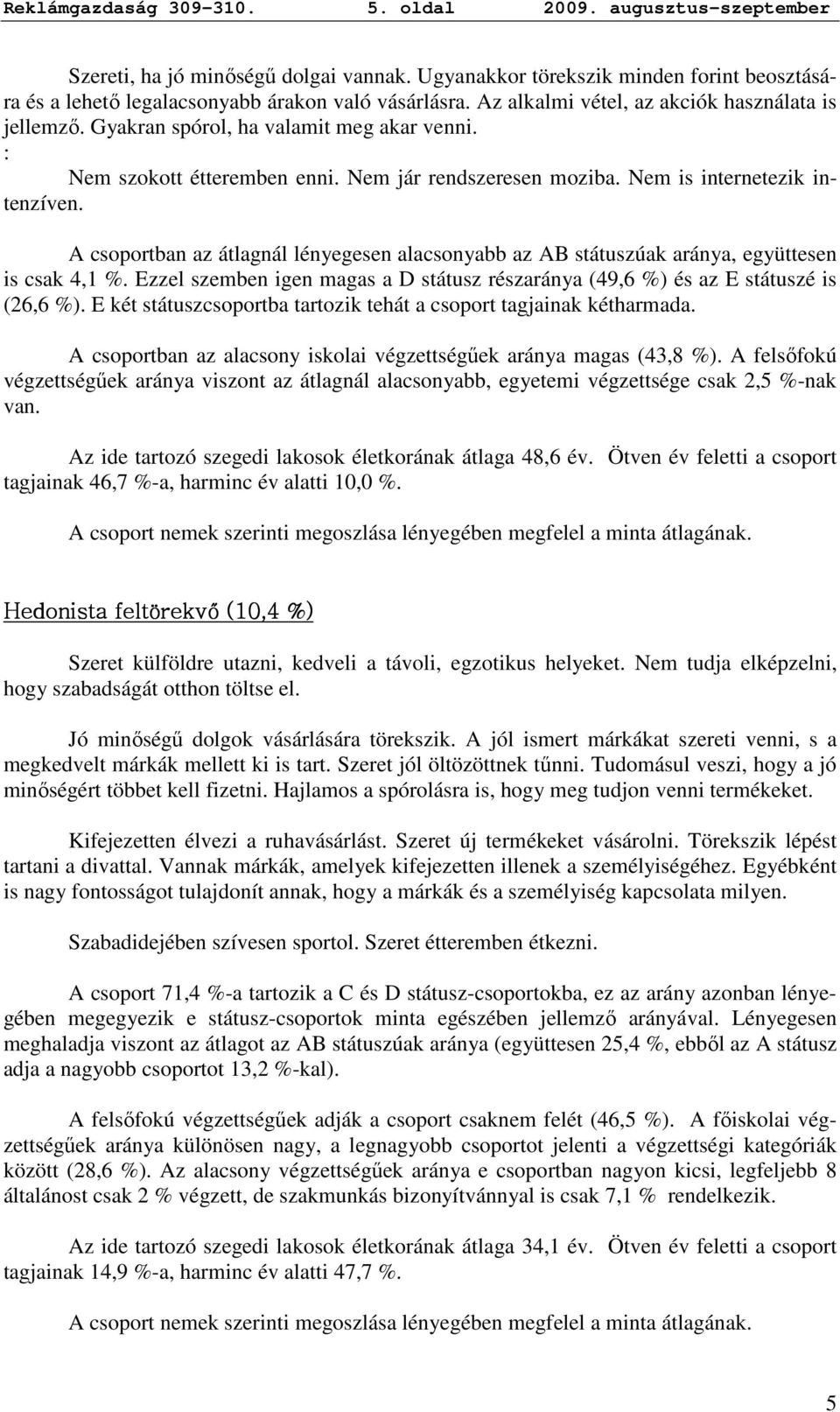 A csoportban az átlagnál lényegesen alacsonyabb az AB státuszúak aránya, együttesen is csak 4,1 %. Ezzel szemben igen magas a D státusz részaránya (49,6 %) és az E státuszé is (26,6 %).