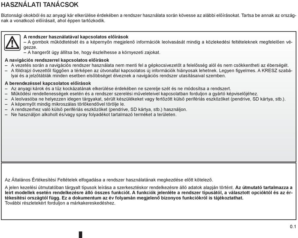 A rendszer használatával kapcsolatos előírások A gombok működtetését és a képernyőn megjelenő információk leolvasását mindig a közlekedési feltételeknek megfelelően végezze.