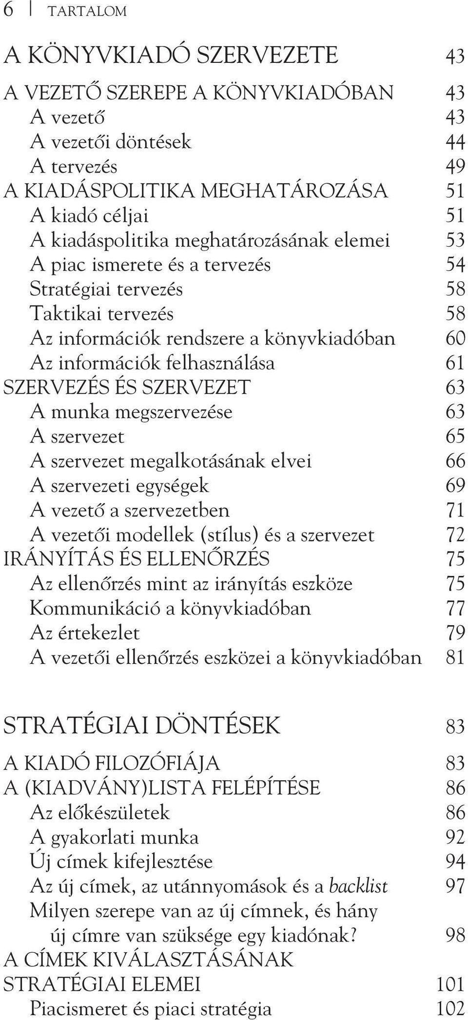SZERVEZET 63 A munka megszervezése 63 A szervezet 65 A szervezet megalkotásának elvei 66 A szervezeti egységek 69 A vezetõ a szervezetben 71 A vezetõi modellek (stílus) és a szervezet 72 IRÁNYÍTÁS ÉS
