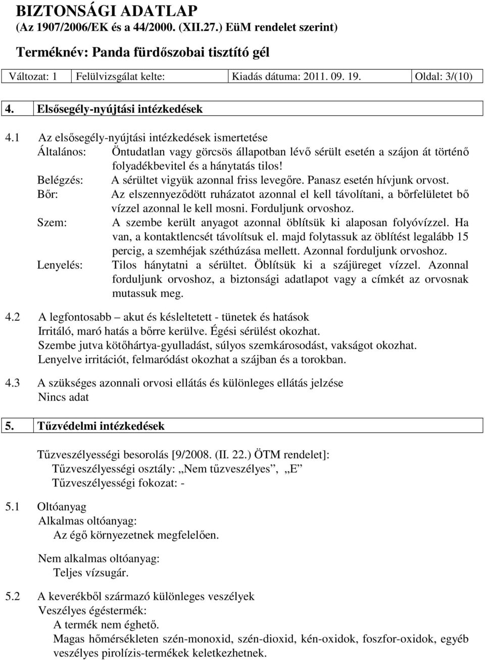 Belégzés: A sérültet vigyük azonnal friss levegıre. Panasz esetén hívjunk orvost. Bır: Az elszennyezıdött ruházatot azonnal el kell távolítani, a bırfelületet bı vízzel azonnal le kell mosni.
