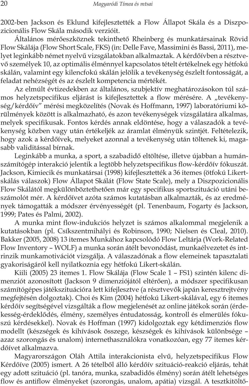 A kérdõívben a résztvevõ személyek 10, az optimális élménnyel kapcsolatos tételt értékelnek egy hétfokú skálán, valamint egy kilencfokú skálán jelölik a tevékenység észlelt fontosságát, a feladat