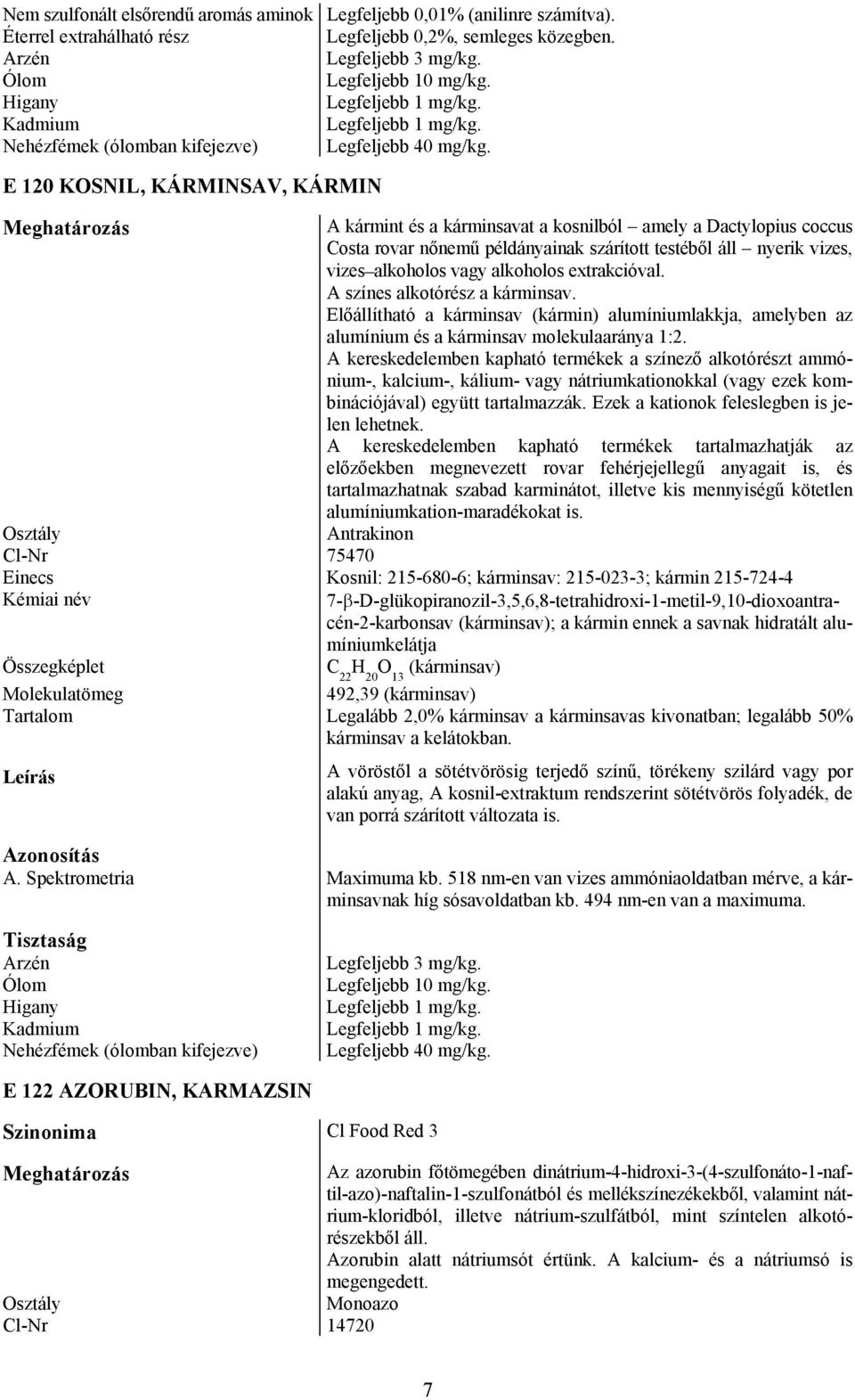 extrakcióval. A színes alkotórész a kárminsav. Előállítható a kárminsav (kármin) alumíniumlakkja, amelyben az alumínium és a kárminsav molekulaaránya 1:2.