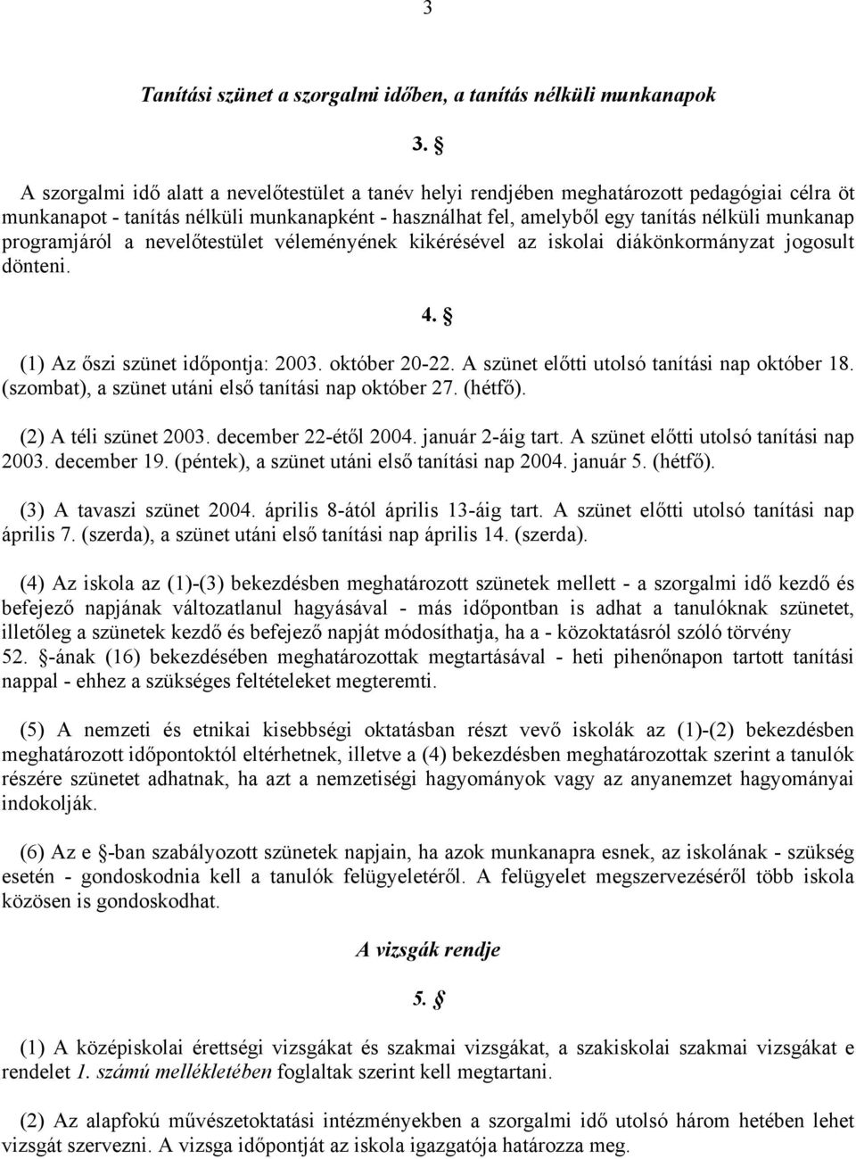 programjáról a nevelőtestület véleményének kikérésével az iskolai diákönkormányzat jogosult dönteni. 4. (1) Az őszi szünet időpontja: 2003. október 20-22.