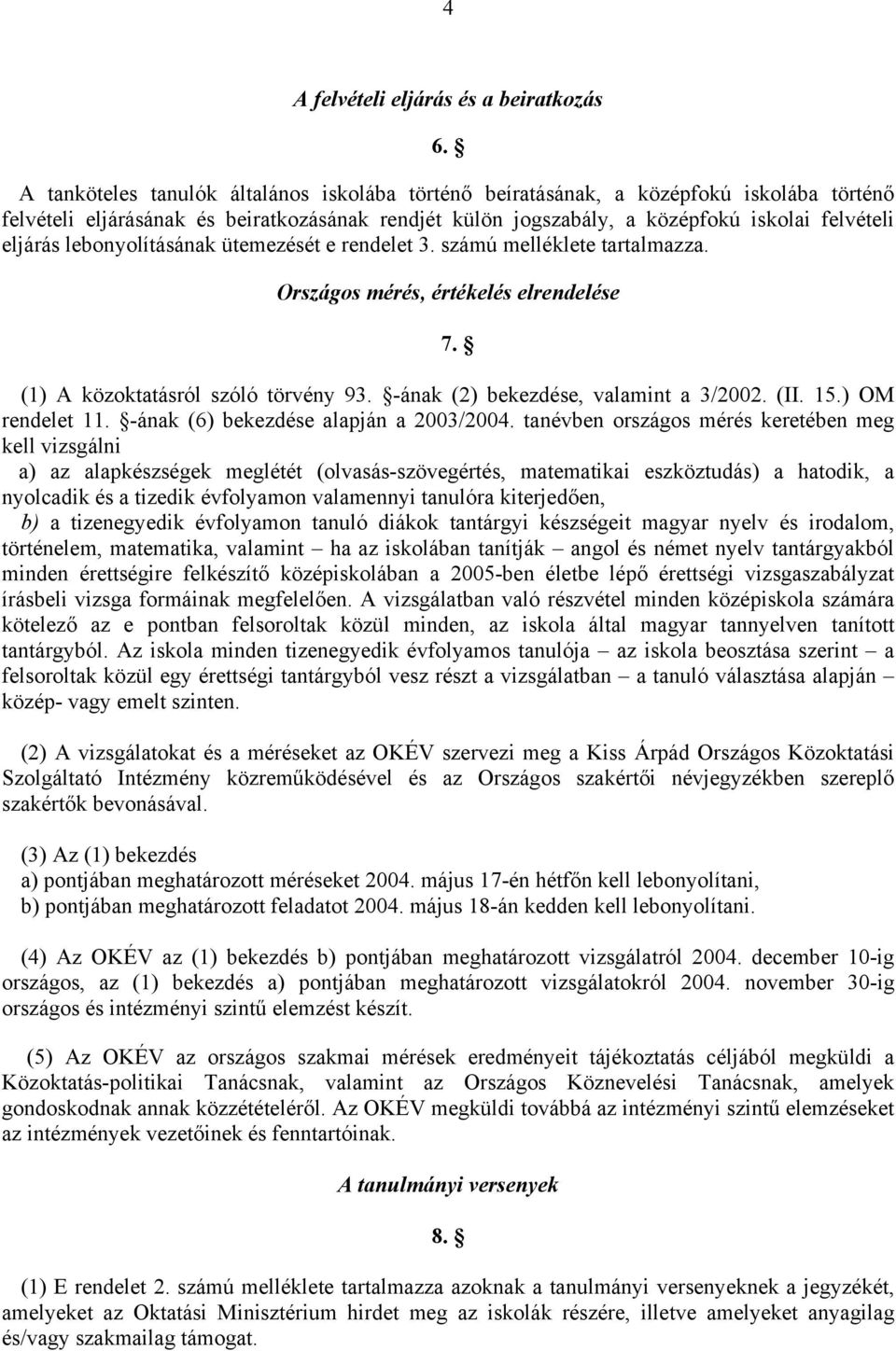 lebonyolításának ütemezését e rendelet 3. számú melléklete tartalmazza. Országos mérés, értékelés elrendelése 7. (1) A közoktatásról szóló törvény 93. -ának (2) bekezdése, valamint a 3/2002. (II. 15.