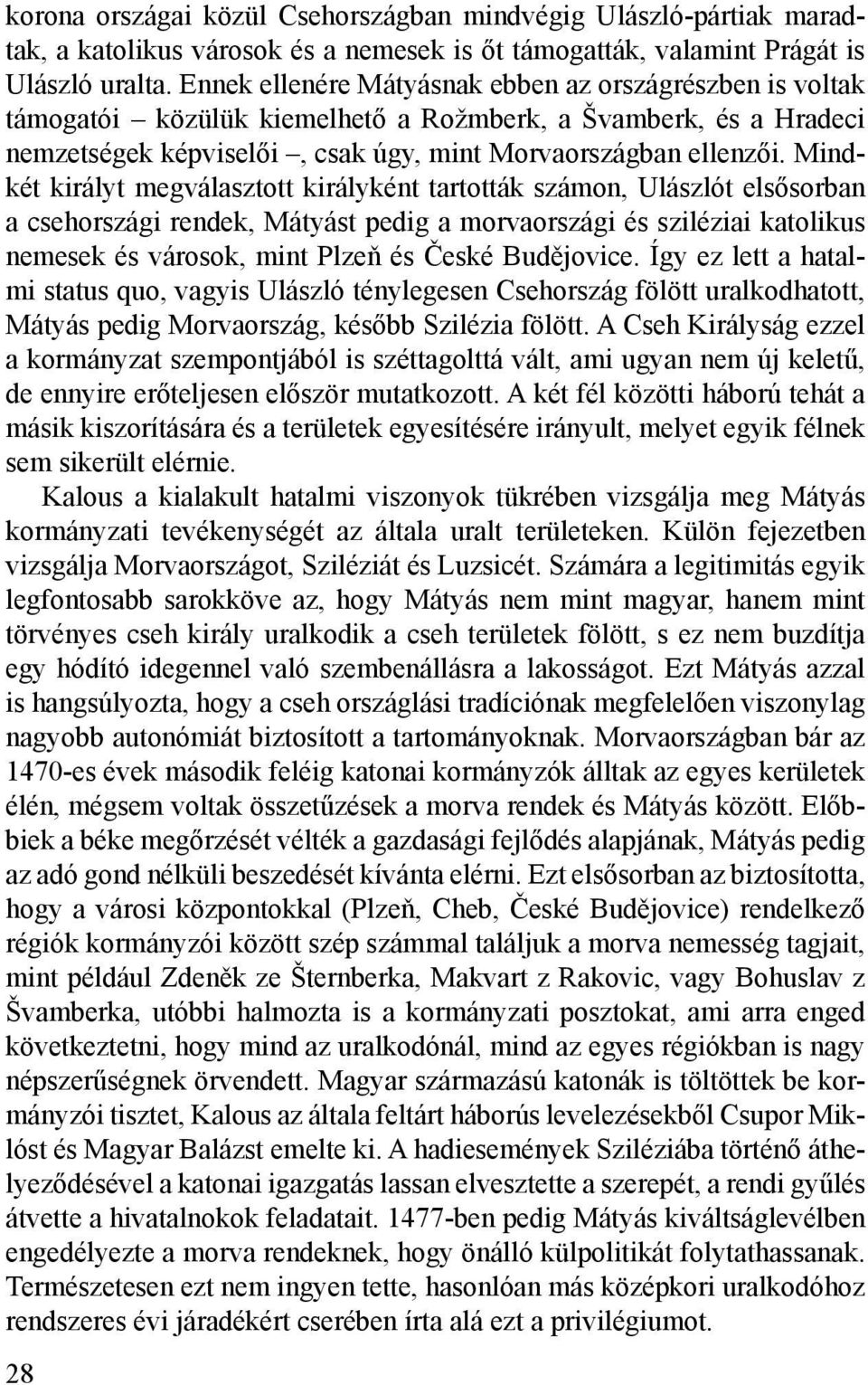 Mindkét királyt megválasztott királyként tartották számon, Ulászlót elsősorban a csehországi rendek, Mátyást pedig a morvaországi és sziléziai katolikus nemesek és városok, mint Plzeň és České