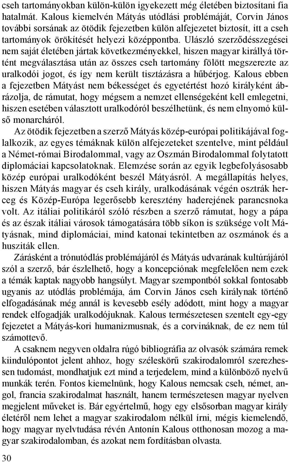 Ulászló szerződésszegései nem saját életében jártak következményekkel, hiszen magyar királlyá történt megválasztása után az összes cseh tartomány fölött megszerezte az uralkodói jogot, és így nem