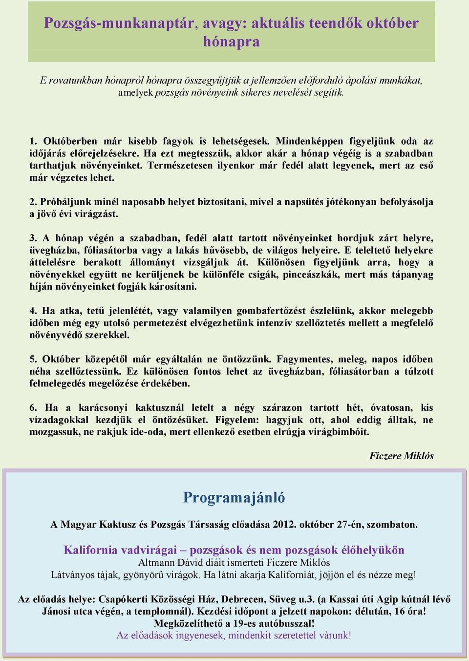 Természetesen ilyenkor már fedél alatt legyenek, mert az eső már végzetes lehet. 2. Próbáljunk minél naposabb helyet biztosítani, mivel a napsütés jótékonyan befolyásolja a jövő évi virágzást. 3.
