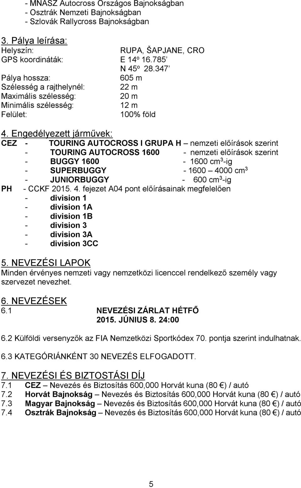 Engedélyezett járművek: CEZ - TOURING AUTOCROSS I GRUPA H nemzeti előírások szerint - TOURING AUTOCROSS 1600 - nemzeti előírások szerint - BUGGY 1600-1600 cm 3 -ig - SUPERBUGGY - 1600 4000 cm 3 -