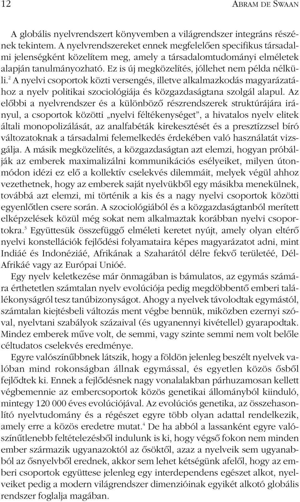 Ez is új megközelítés, jóllehet nem példa nélküli. 2 A nyelvi csoportok közti versengés, illetve alkalmazkodás magyarázatához a nyelv politikai szociológiája és közgazdaságtana szolgál alapul.