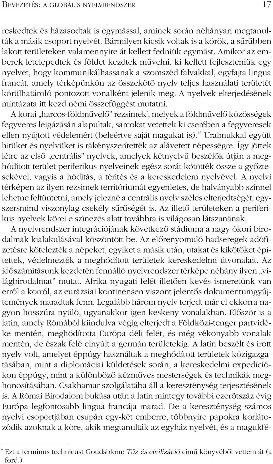 Amikor az emberek letelepedtek és földet kezdtek mûvelni, ki kellett fejleszteniük egy nyelvet, hogy kommunikálhassanak a szomszéd falvakkal, egyfajta lingua francát, amely térképünkön az összekötô