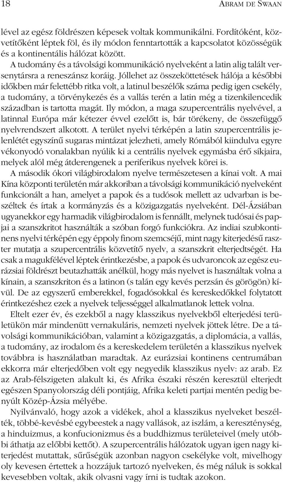 Jóllehet az összeköttetések hálója a késôbbi idôkben már felettébb ritka volt, a latinul beszélôk száma pedig igen csekély, a tudomány, a törvénykezés és a vallás terén a latin még a tizenkilencedik