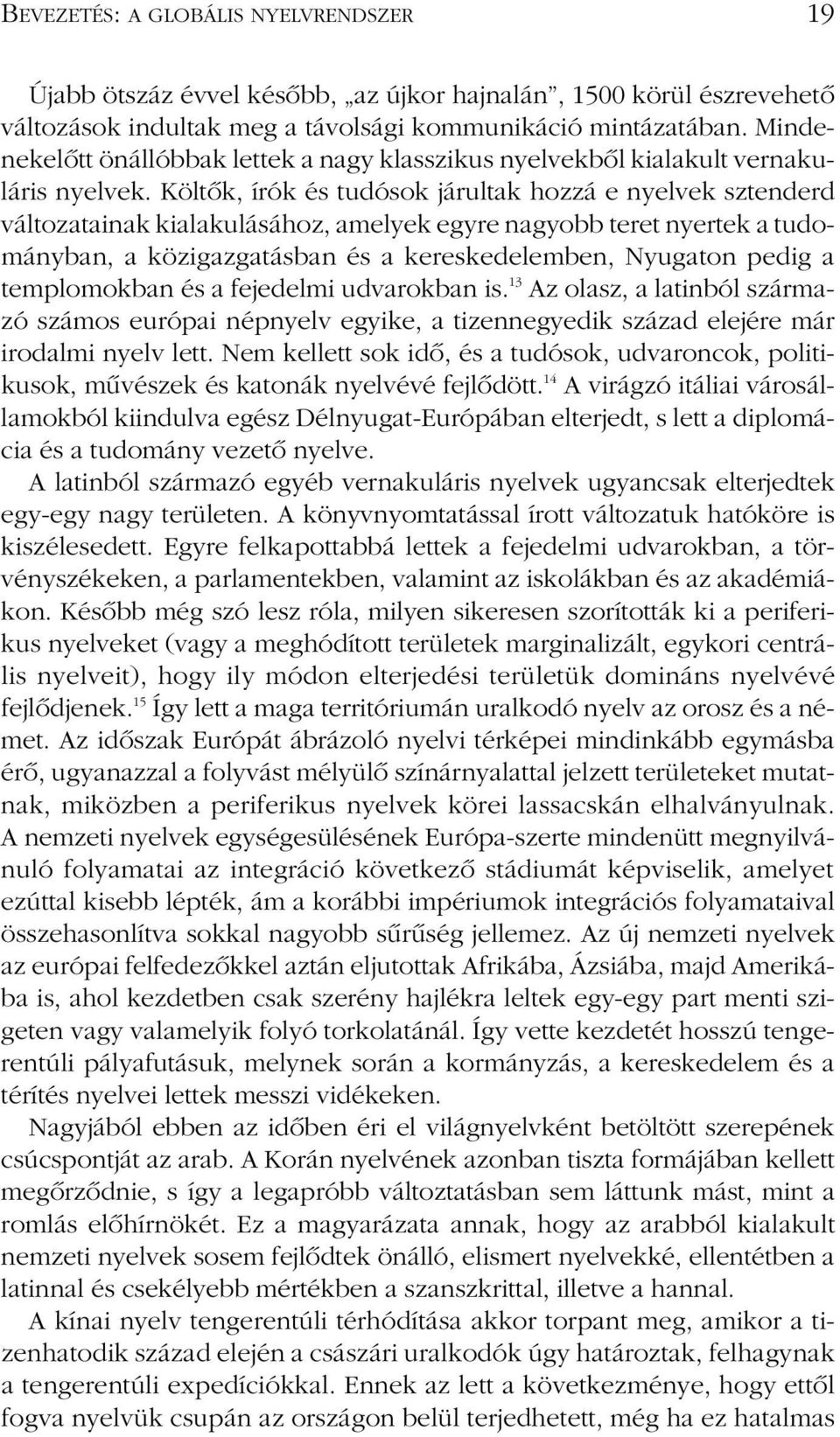 Költôk, írók és tudósok járultak hozzá e nyelvek sztenderd változatainak kialakulásához, amelyek egyre nagyobb teret nyertek a tudományban, a közigazgatásban és a kereskedelemben, Nyugaton pedig a