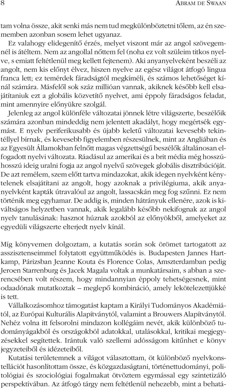 Aki anyanyelveként beszéli az angolt, nem kis elônyt élvez, hiszen nyelve az egész világot átfogó lingua franca lett; ez temérdek fáradságtól megkíméli, és számos lehetôséget kínál számára.