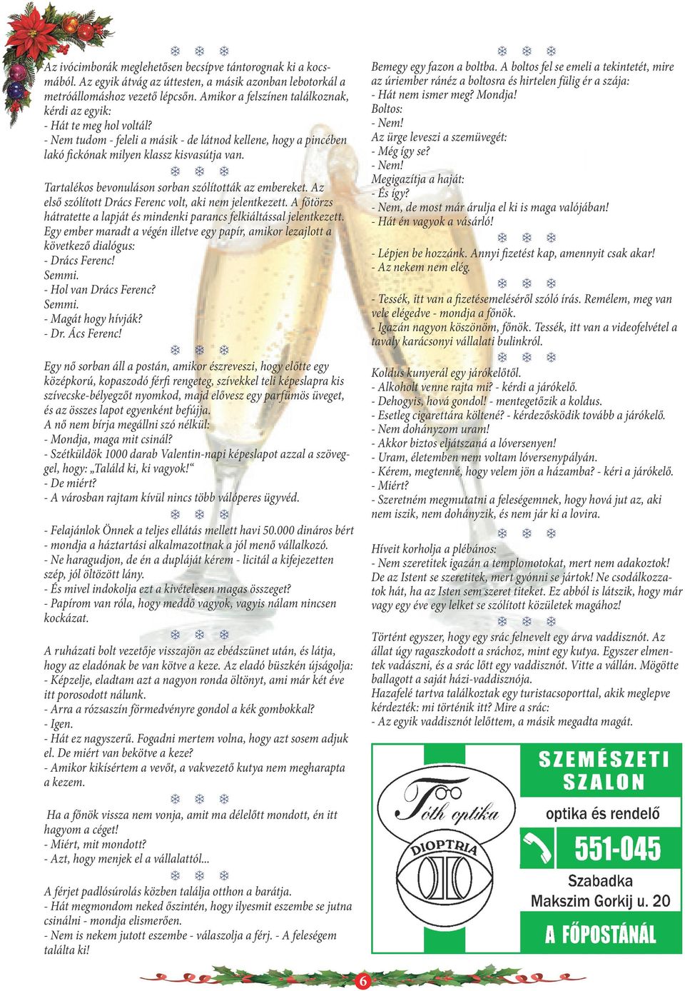 Tartalékos bevonuláson sorban szólították az embereket. Az első szólított Drács Ferenc volt, aki nem jelentkezett. A főtörzs hátratette a lapját és mindenki parancs felkiáltással jelentkezett.