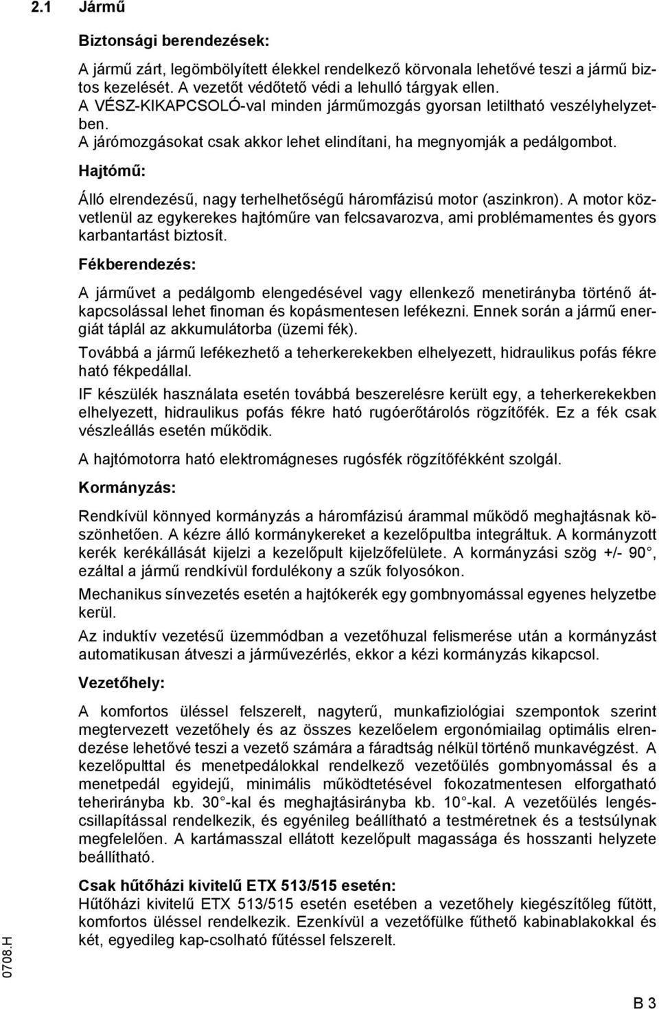 Hajtómű: Álló elrendezésű, nagy terhelhetőségű háromfázisú motor (aszinkron). A motor közvetlenül az egykerekes hajtóműre van felcsavarozva, ami problémamentes és gyors karbantartást biztosít.