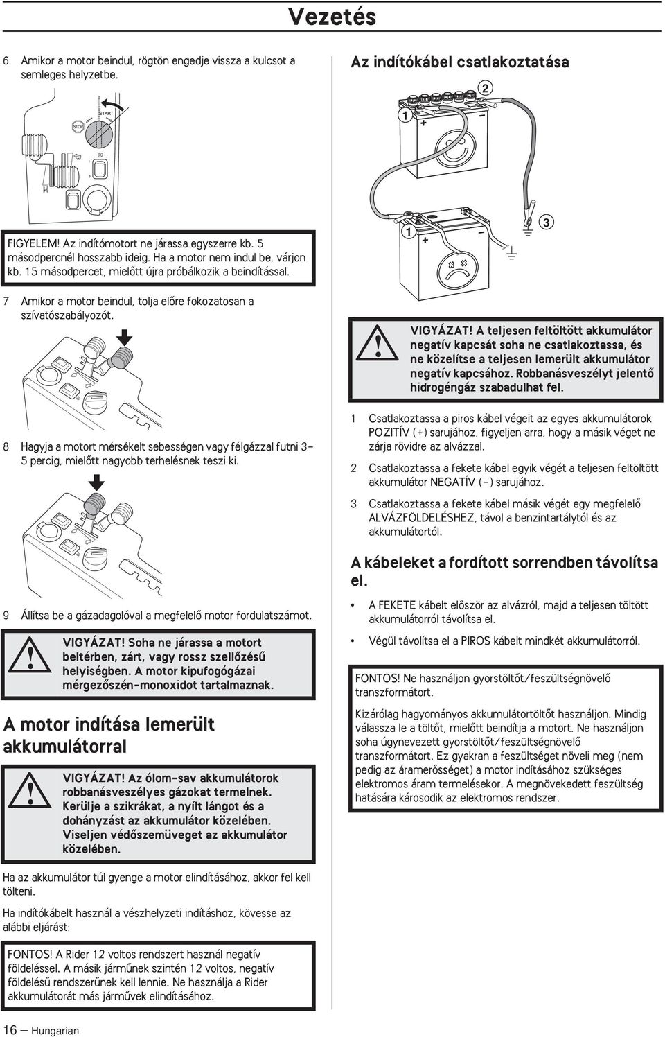 VIGYÁZAT A teljesen feltöltött akkumulátor negatív kapcsát soha ne csatlakoztassa, és ne közelítse a teljesen lemerült akkumulátor negatív kapcsához.