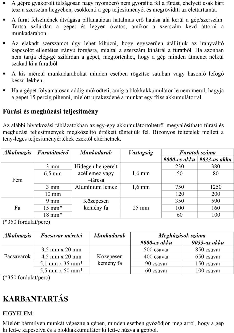 Az elakadt szerszámot úgy lehet kihúzni, hogy egyszerűen átállítjuk az irányváltó kapcsolót ellentétes irányú forgásra, miáltal a szerszám kihátrál a furatból.