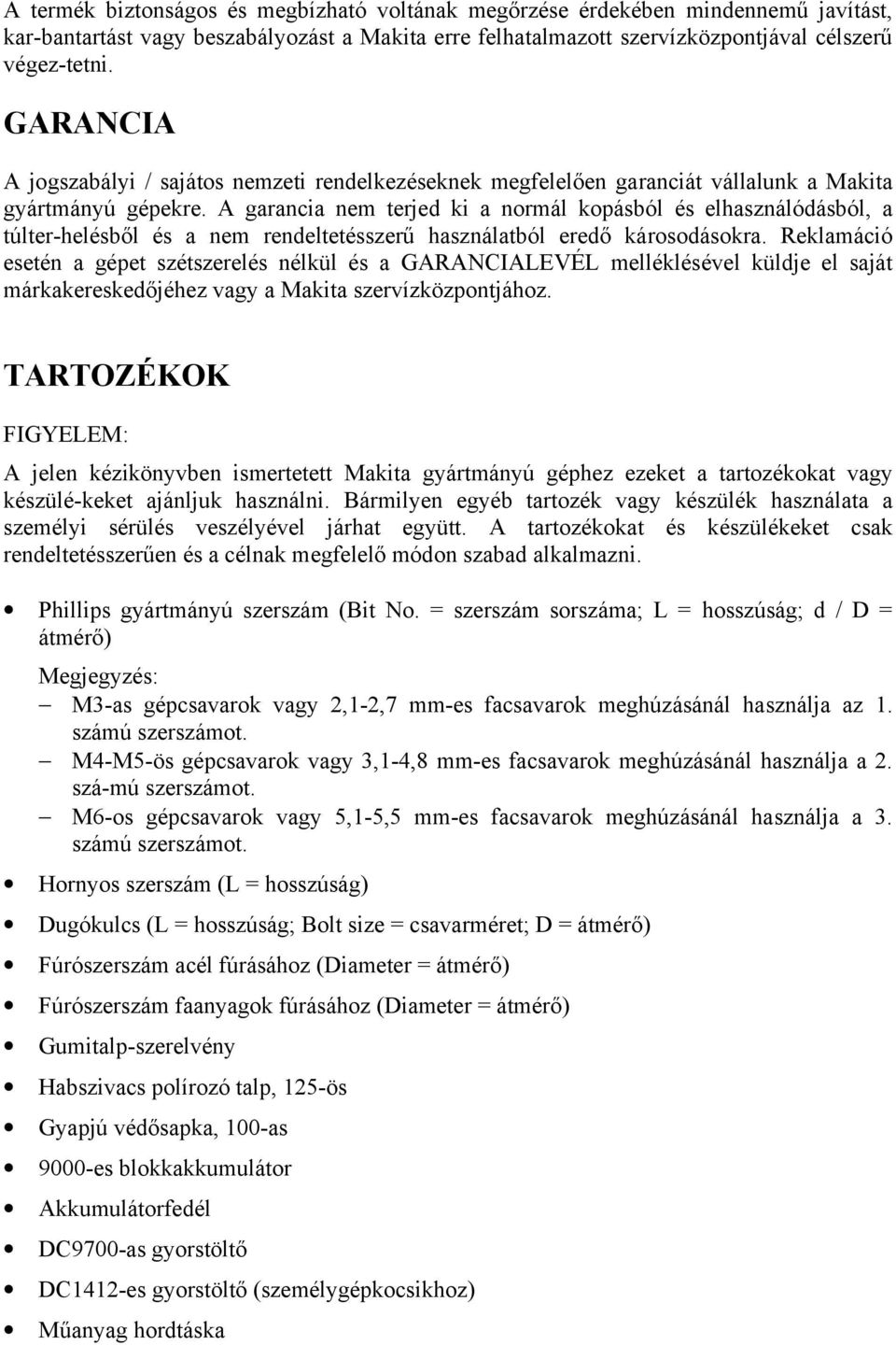 A garancia nem terjed ki a normál kopásból és elhasználódásból, a túlter-helésből és a nem rendeltetésszerű használatból eredő károsodásokra.