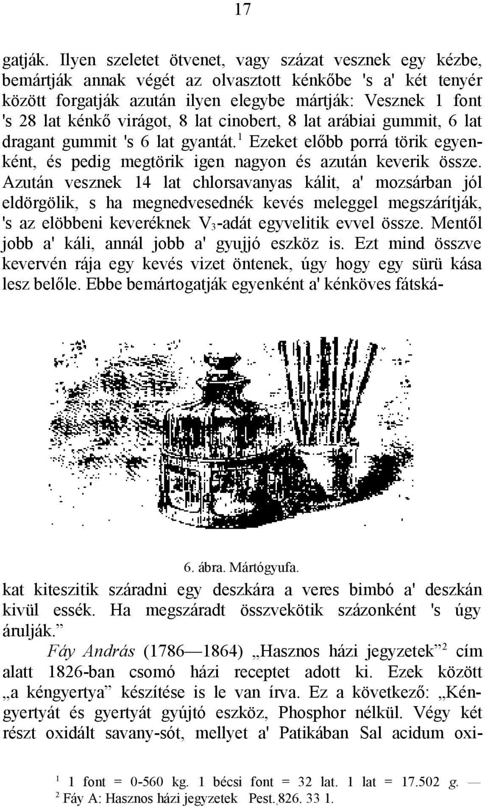 virágot, 8 lat cinobert, 8 lat arábiai gummit, 6 lat dragant gummit 's 6 lat gyantát. Ezeket előbb porrá törik egyenként, és pedig megtörik igen nagyon és azután keverik össze.