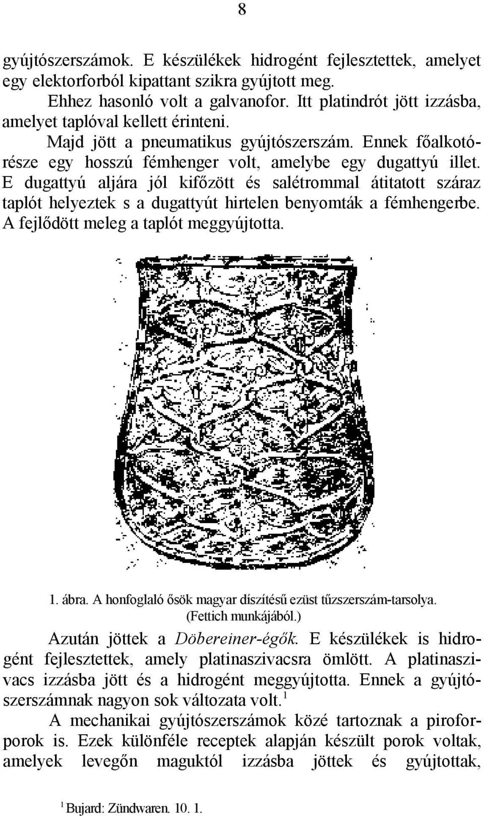 Ε dugattyú aljára jól kifőzött és salétrommal átitatott száraz taplót helyeztek s a dugattyút hirtelen benyomták a fémhengerbe. A fejlődött meleg a taplót meggyújtotta.. ábra.
