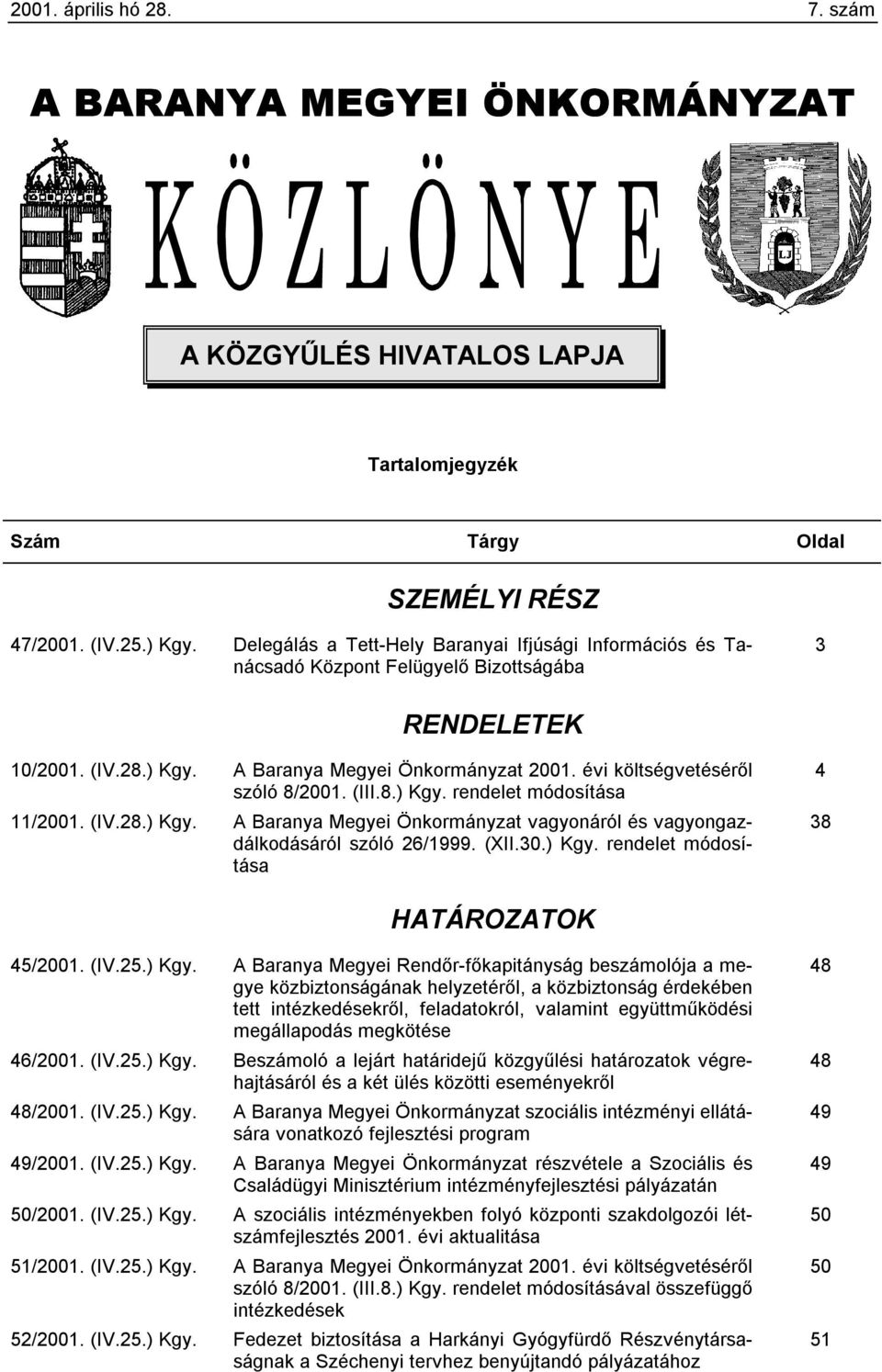 évi költségvetéséről szóló 8/2001. (III.8.) Kgy. rendelet módosítása 11/2001. (IV.28.) Kgy. A Baranya Megyei Önkormányzat vagyonáról és vagyongazdálkodásáról szóló 26/1999. (XII.30.) Kgy. rendelet módosítása 4 38 HATÁROZATOK 45/2001.