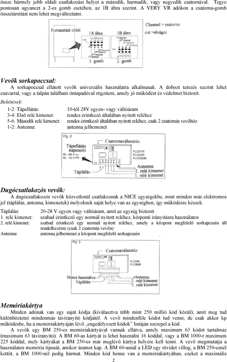 A dobozt tetszés szerint lehet csavarral, vagy a talpán található öntapadóval rögzíteni, amely jó működést és védelmet biztosít.