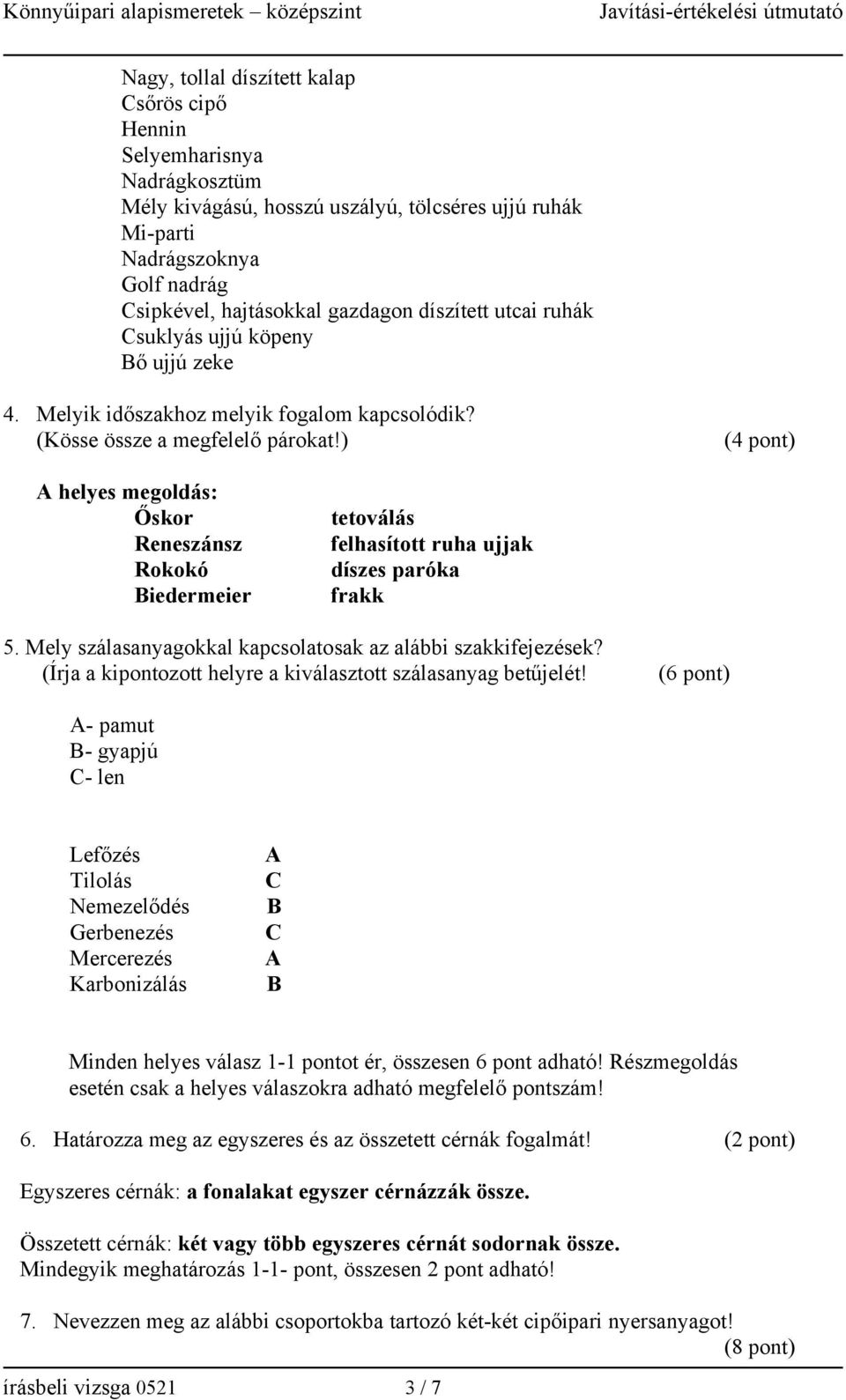 ) (4 pont) A helyes megoldás: Őskor Reneszánsz Rokokó Biedermeier tetoválás felhasított ruha ujjak díszes paróka frakk 5. Mely szálasanyagokkal kapcsolatosak az alábbi szakkifejezések?