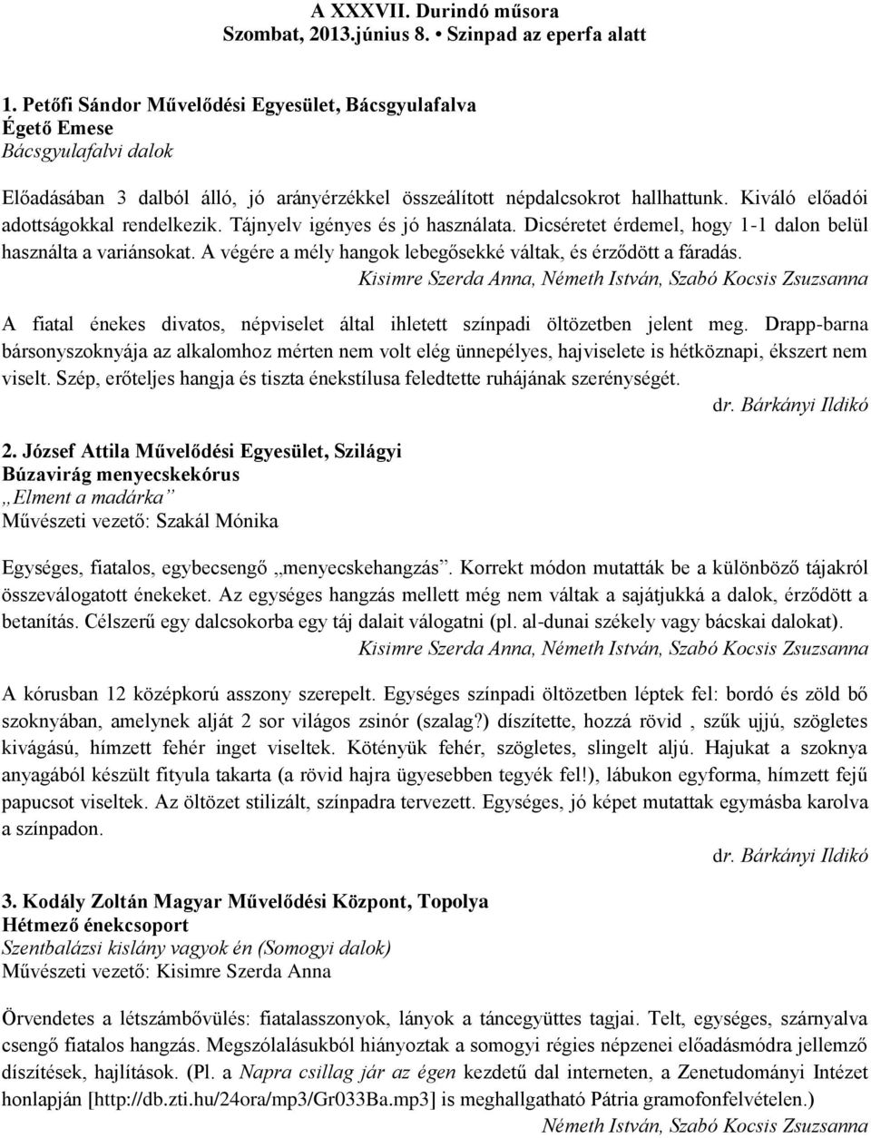 Kiváló előadói adottságokkal rendelkezik. Tájnyelv igényes és jó használata. Dicséretet érdemel, hogy 1-1 dalon belül használta a variánsokat.