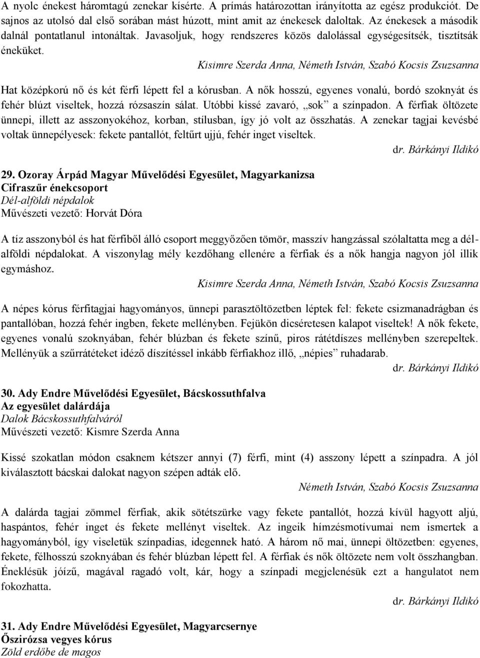 A nők hosszú, egyenes vonalú, bordó szoknyát és fehér blúzt viseltek, hozzá rózsaszín sálat. Utóbbi kissé zavaró, sok a színpadon.