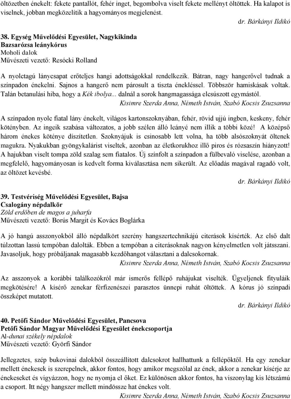 Bátran, nagy hangerővel tudnak a színpadon énekelni. Sajnos a hangerő nem párosult a tiszta énekléssel. Többször hamiskásak voltak. Talán betanulási hiba, hogy a Kék ibolya.
