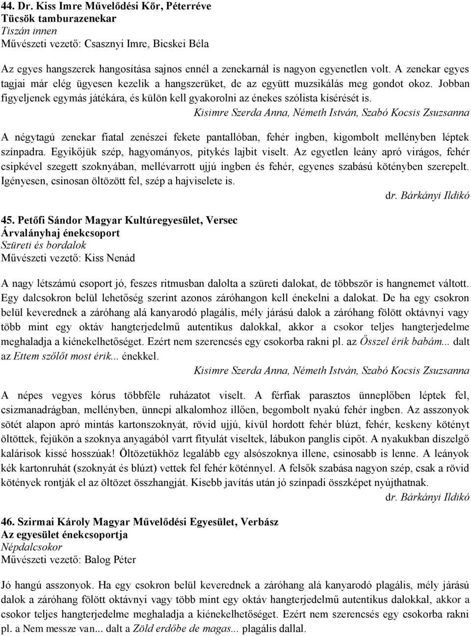 volt. A zenekar egyes tagjai már elég ügyesen kezelik a hangszerüket, de az együtt muzsikálás meg gondot okoz.