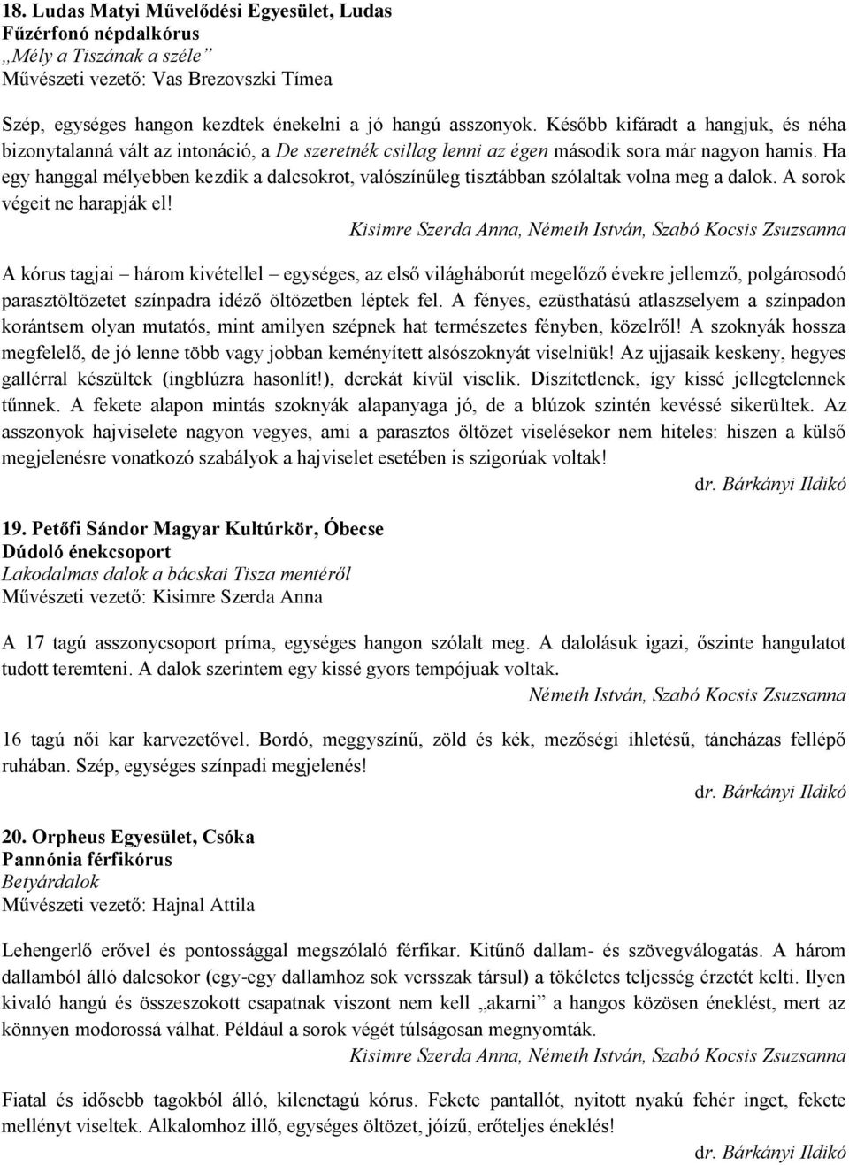 Ha egy hanggal mélyebben kezdik a dalcsokrot, valószínűleg tisztábban szólaltak volna meg a dalok. A sorok végeit ne harapják el!
