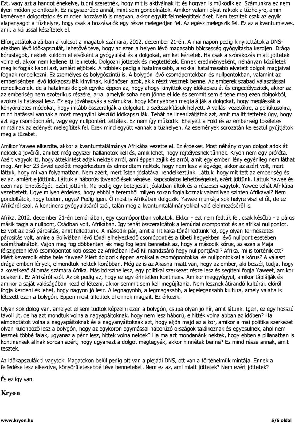 Nem teszitek csak az egyik alapanyagot a tűzhelyre, hogy csak a hozzávalók egy része melegedjen fel. Az egész melegszik fel. Ez az a kvantumleves, amit a kórussal készítetek el.