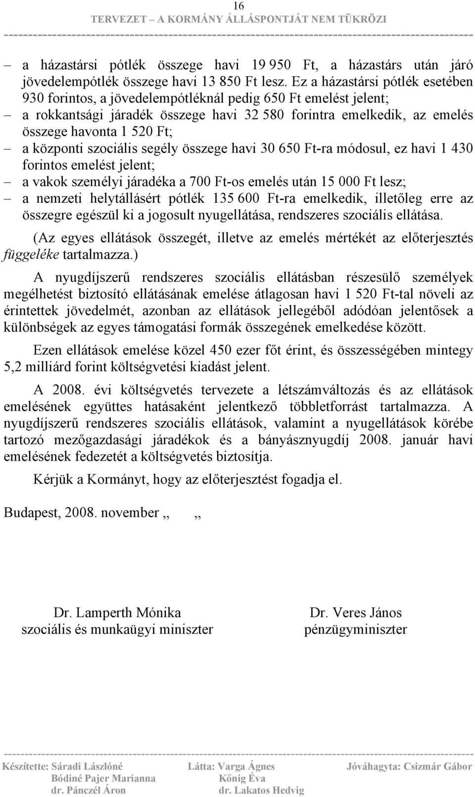 központi szociális segély összege havi 30 650 Ft-ra módosul, ez havi 1 430 forintos emelést jelent; a vakok személyi járadéka a 700 Ft-os emelés után 15 000 Ft lesz; a nemzeti helytállásért pótlék