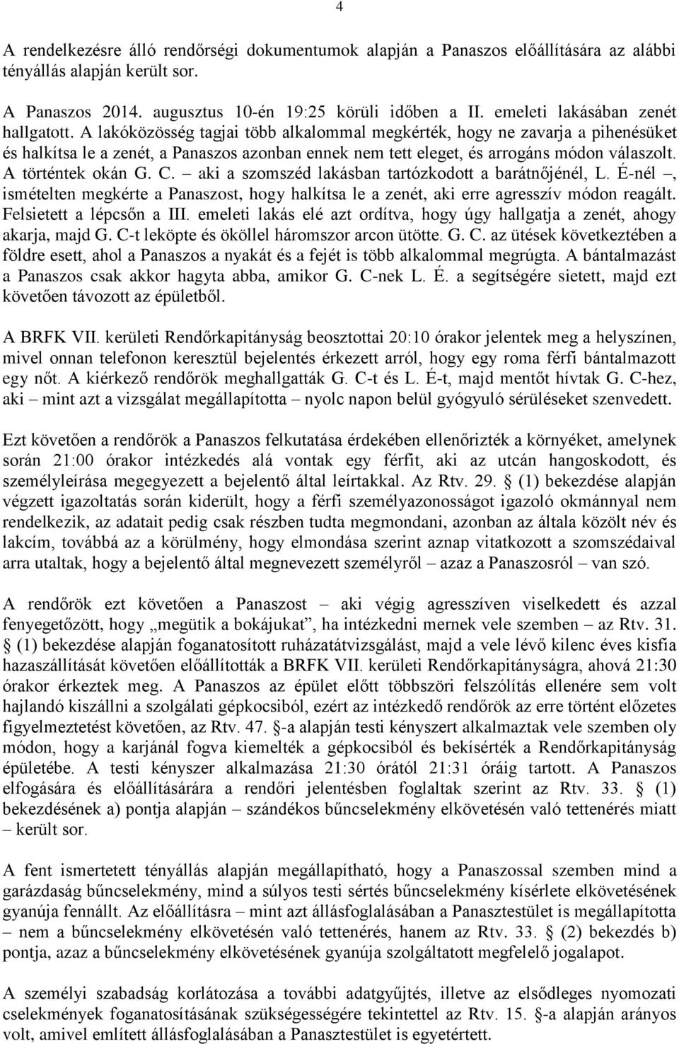 A lakóközösség tagjai több alkalommal megkérték, hogy ne zavarja a pihenésüket és halkítsa le a zenét, a Panaszos azonban ennek nem tett eleget, és arrogáns módon válaszolt. A történtek okán G. C.