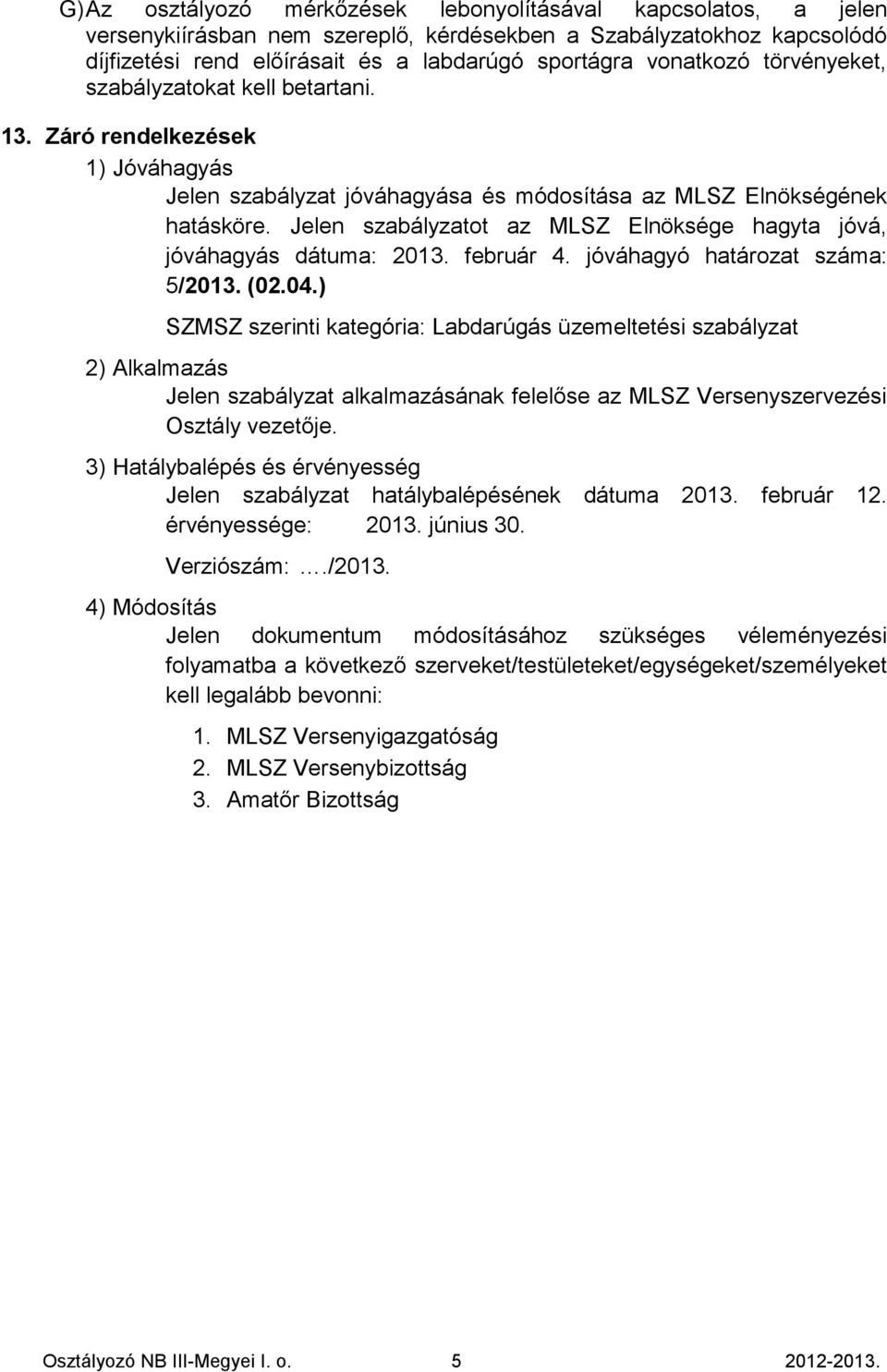 Jelen szabályzatot az MLSZ Elnöksége hagyta jóvá, jóváhagyás dátuma: 2013. február 4. jóváhagyó határozat száma: 5/2013. (02.04.