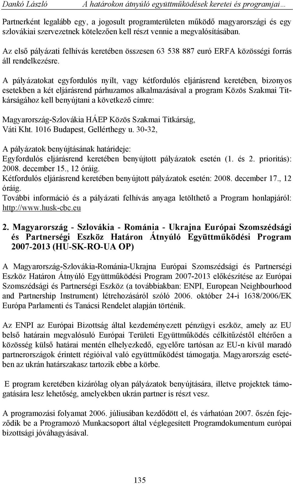 A pályázatokat egyfordulós nyílt, vagy kétfordulós eljárásrend keretében, bizonyos esetekben a két eljárásrend párhuzamos alkalmazásával a program Közös Szakmai Titkárságához kell benyújtani a