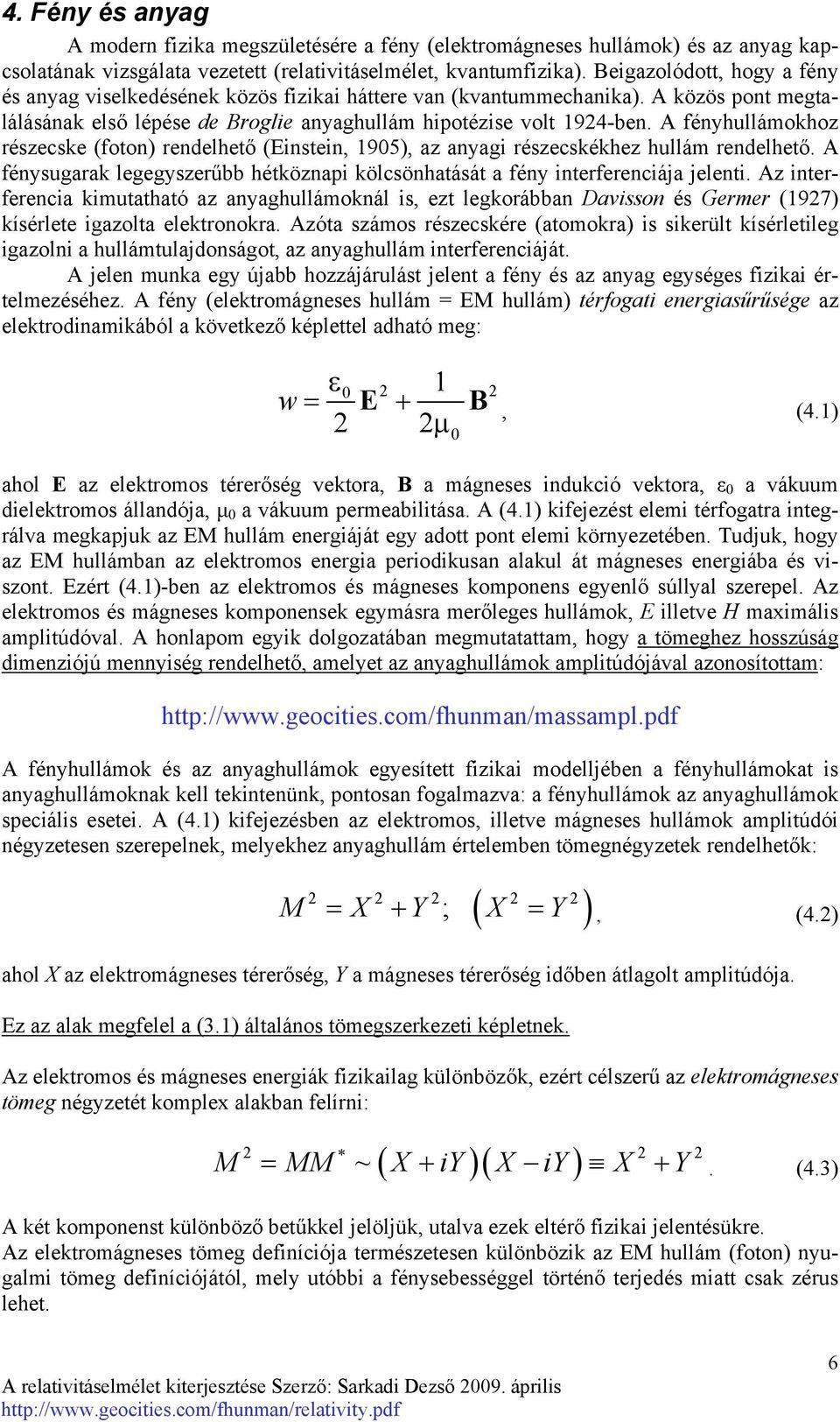 A fényhullámokhoz részecske (foton) rendelhető (Einstein, 1905), az anyagi részecskékhez hullám rendelhető. A fénysugarak legegyszerűbb hétköznapi kölcsönhatását a fény interferenciája jelenti.