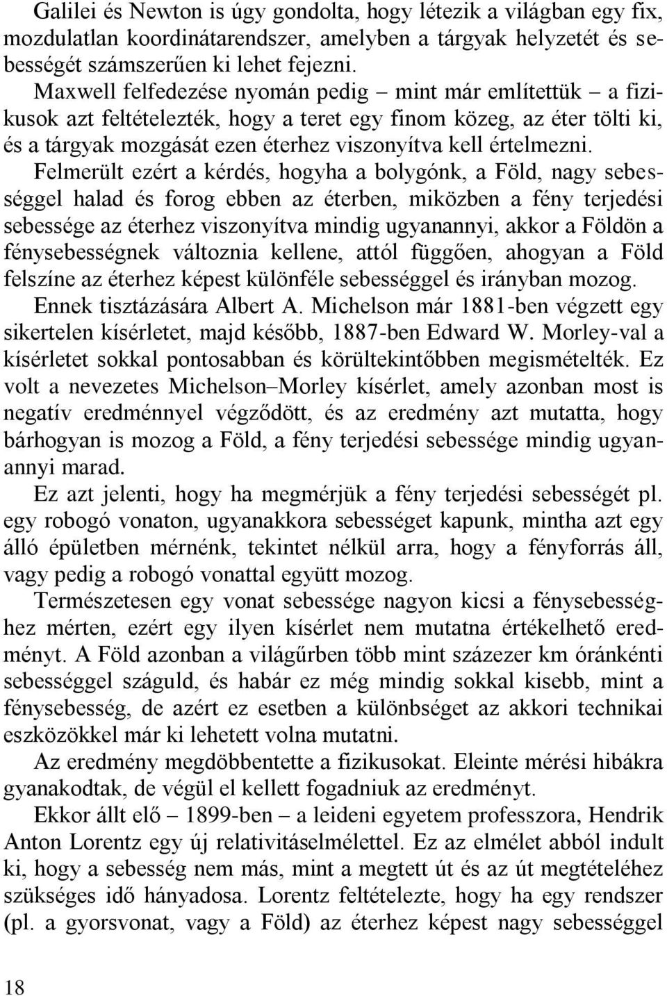 Felmerült ezért a kérdés, hogyha a bolygónk, a Föld, nagy sebességgel halad és forog ebben az éterben, miközben a fény terjedési sebessége az éterhez viszonyítva mindig ugyanannyi, akkor a Földön a