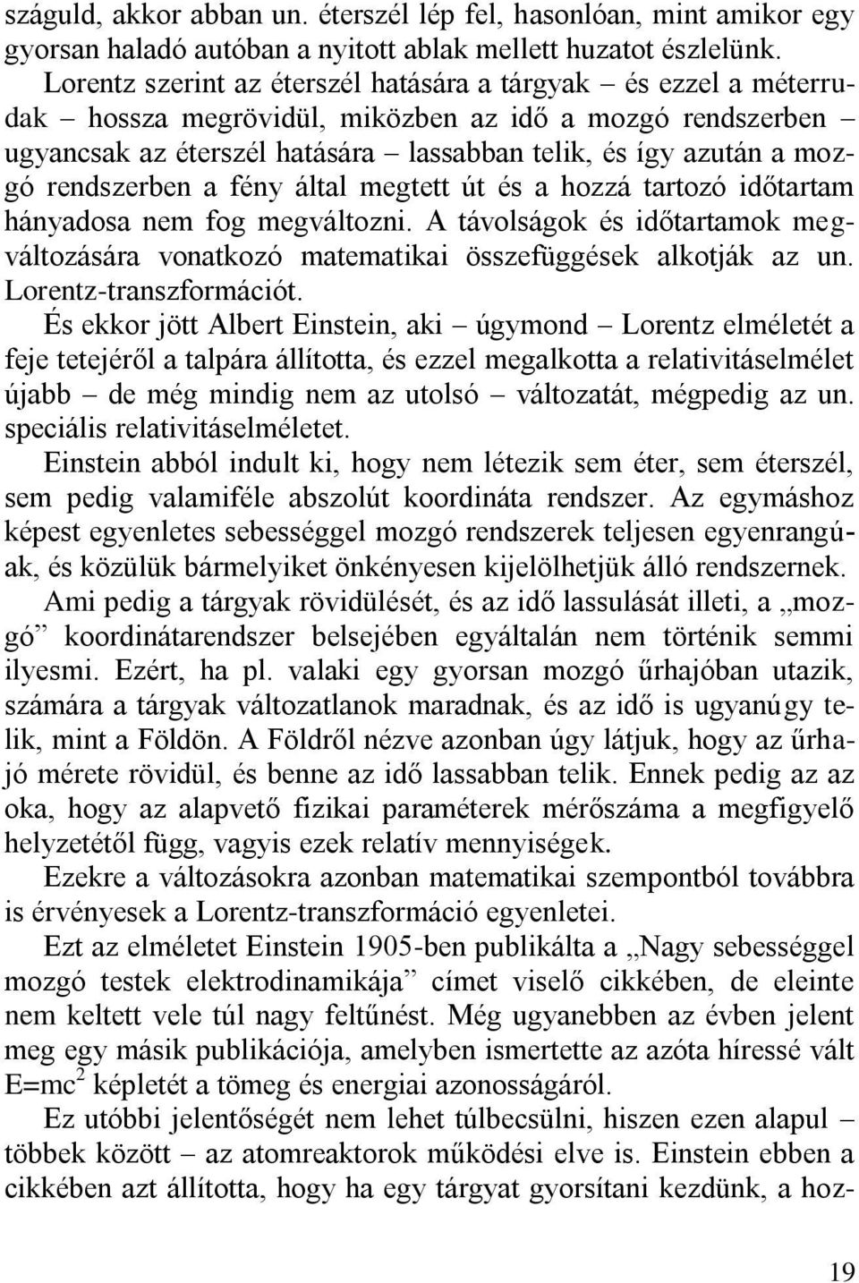 rendszerben a fény által megtett út és a hozzá tartozó időtartam hányadosa nem fog megváltozni. A távolságok és időtartamok megváltozására vonatkozó matematikai összefüggések alkotják az un.