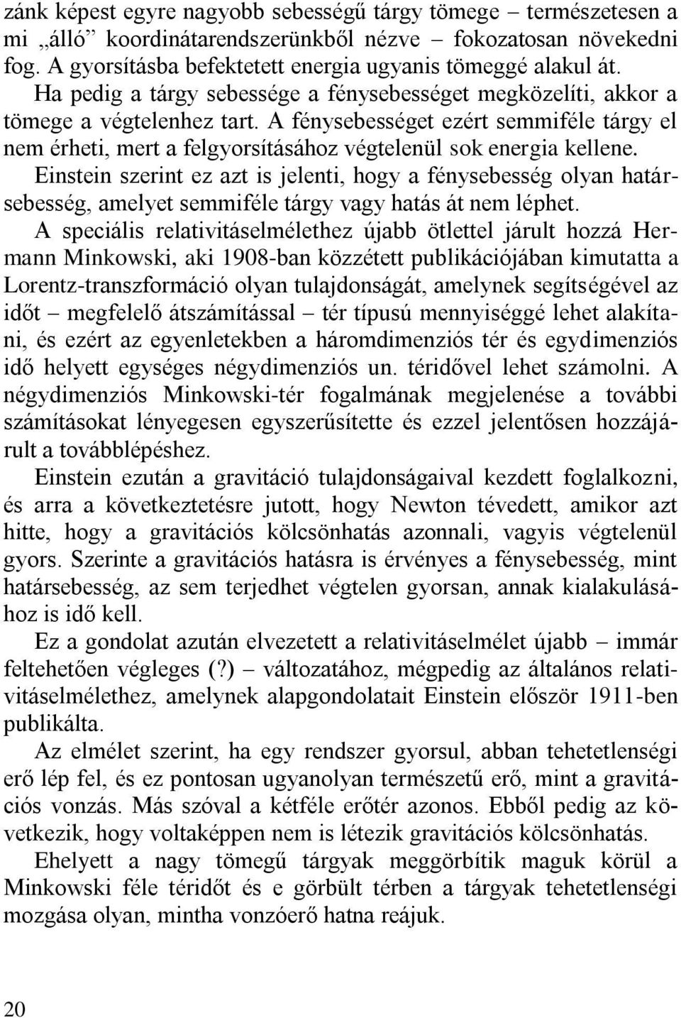 A fénysebességet ezért semmiféle tárgy el nem érheti, mert a felgyorsításához végtelenül sok energia kellene.