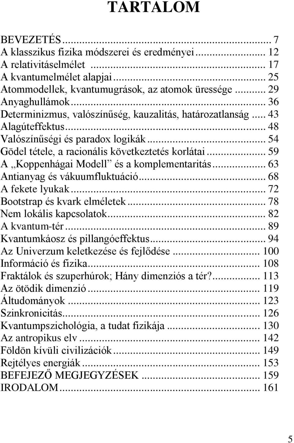 .. 59 A Koppenhágai Modell és a komplementaritás... 63 Antianyag és vákuumfluktuáció... 68 A fekete lyukak... 72 Bootstrap és kvark elméletek... 78 Nem lokális kapcsolatok... 82 A kvantum-tér.