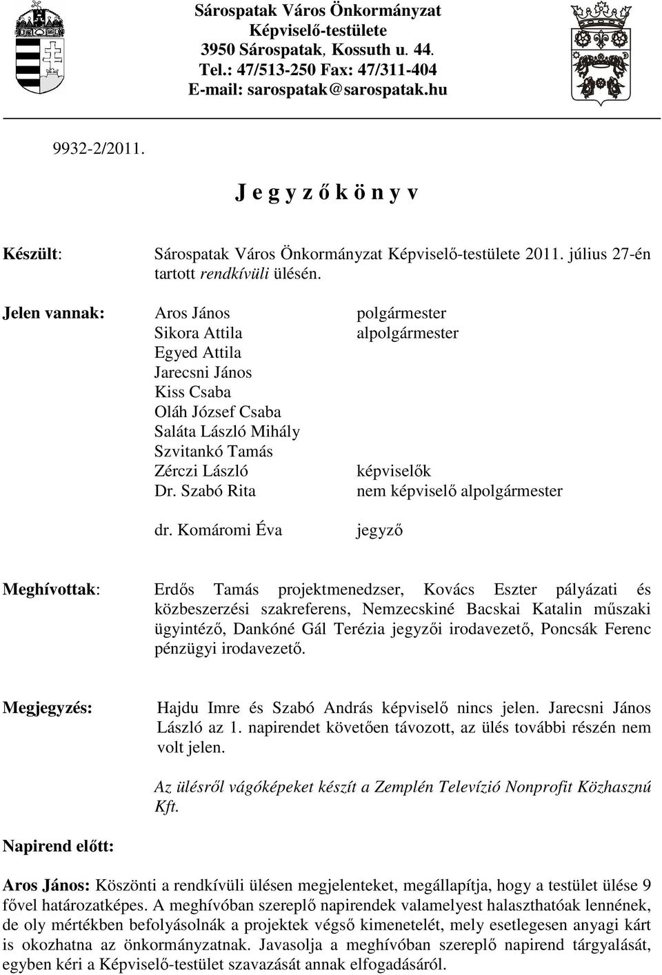 Jelen vannak: Aros János polgármester Sikora Attila alpolgármester Egyed Attila Jarecsni János Kiss Csaba Oláh József Csaba Saláta László Mihály Szvitankó Tamás Zérczi László képviselık Dr.