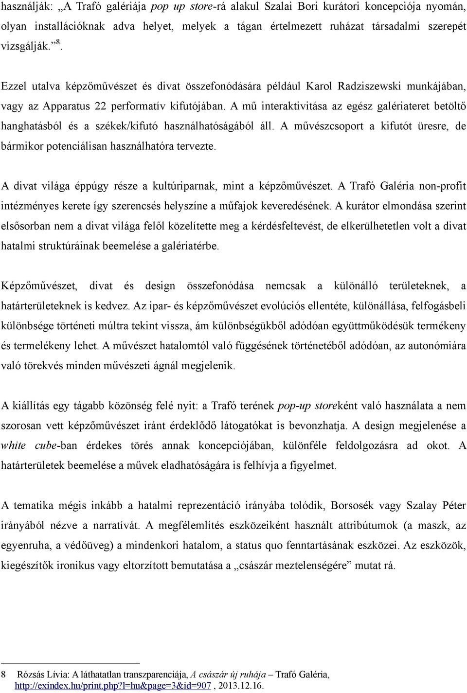 A mű interaktivitása az egész galériateret betöltő hanghatásból és a székek/kifutó használhatóságából áll. A művészcsoport a kifutót üresre, de bármikor potenciálisan használhatóra tervezte.