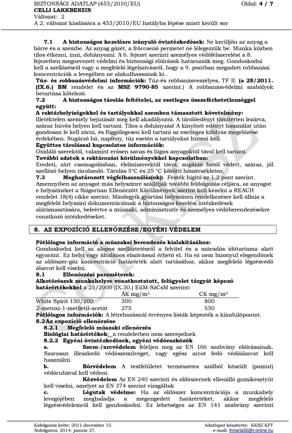 Gondoskodni kell a szellőzésről vagy a megfelelő légelszívásról, hogy a 9. pontban megadott robbanási koncentrációk a levegőben ne alakulhassanak ki.