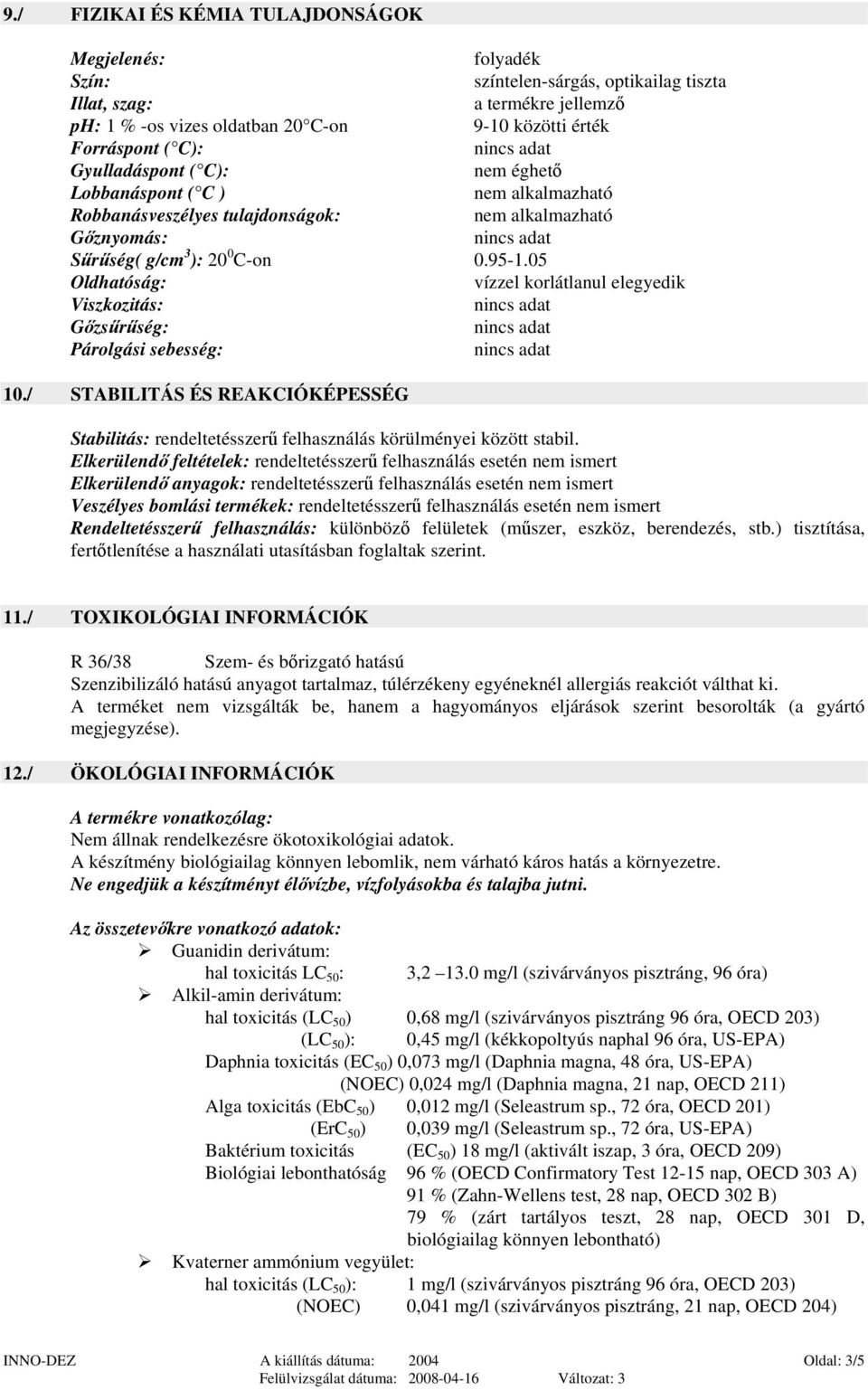 05 Oldhatóság: vízzel korlátlanul elegyedik Viszkozitás: Gőzsűrűség: Párolgási sebesség: 10./ STABILITÁS ÉS REAKCIÓKÉPESSÉG Stabilitás: rendeltetésszerű felhasználás körülményei között stabil.