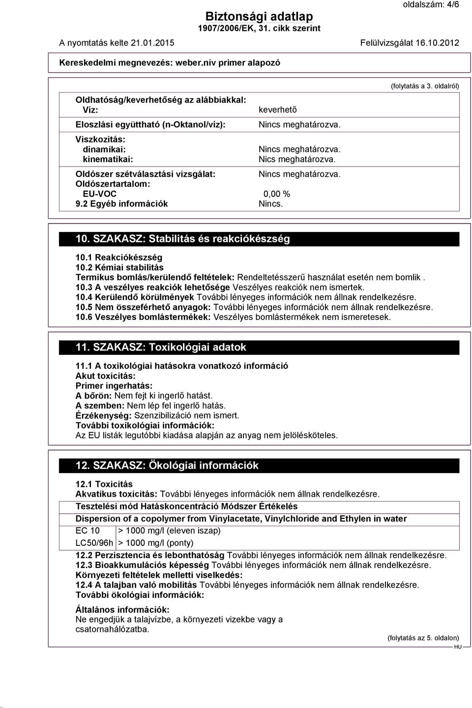 2 Kémiai stabilitás Termikus bomlás/kerülendő feltételek: Rendeltetésszerű használat esetén nem bomlik. 10.3 A veszélyes reakciók lehetősége Veszélyes reakciók nem ismertek. 10.4 Kerülendő körülmények 10.